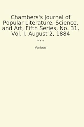 Chambers's Journal of Popular Literature, Science, and Art, Fifth Series, No. 31, Vol. I, August 2, 1884