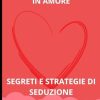 LINGUAGGIO DEL CORPO IN AMORE: STRATEGIE DI SEDUZIONE