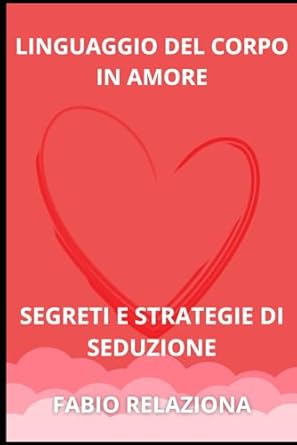 LINGUAGGIO DEL CORPO IN AMORE: STRATEGIE DI SEDUZIONE