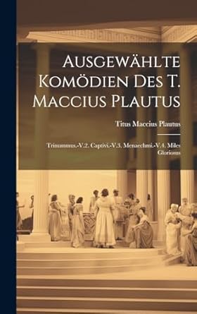 Ausgewählte Komödien Des T. Maccius Plautus: Trinummus.-V.2. Captivi.-V.3. Menaechmi.-V.4. Miles Gloriosus
