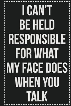 I Can't Be Held Responsible for What My Face Does When You Talk: College Ruled Notebook | Novelty Lined Journal | Gift Card Alternative | Perfect Keepsake For Passive Aggressive People