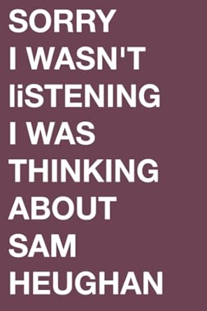 Sorry I wasn't listening I was thinking about Sam Heughan: perfect Lined Journal Notebook for all Sam Heughan fans and lovers