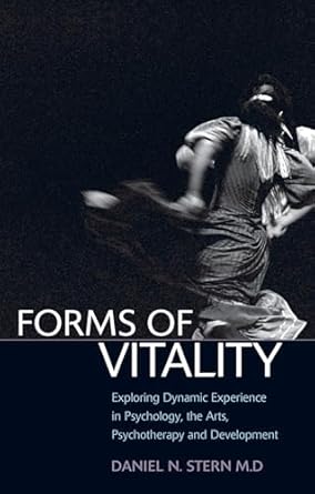 Forms of Vitality: Exploring Dynamic Experience in Psychology, the Arts, Psychotherapy, and Development