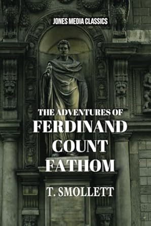 The Adventures of Ferdinand Count Fathom: A Tale of Vivid Characters and Adventure That Transends Modern Adventure Novels (Annotated)