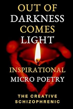 OUT OF DARKNESS COMES LIGHT: Inspirational Micro Poetry (Quotes, Affirmations and Poems for Mental Health)
