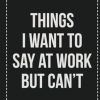 Things I Want to Say at Work but Can't: College Ruled Notebook | Novelty Lined Journal | Gift Card Alternative | Perfect Keepsake For Passive Aggressive People