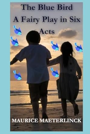 The Blue Bird A Fairy Play in Six Acts