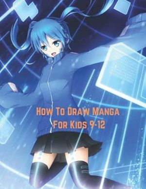 How To Draw Manga For Kids 9-12: A Step By Step Japanese Anime Drawing Guide Book For Learn To Draw Manga Faces And Kawaii Characters For Beginners