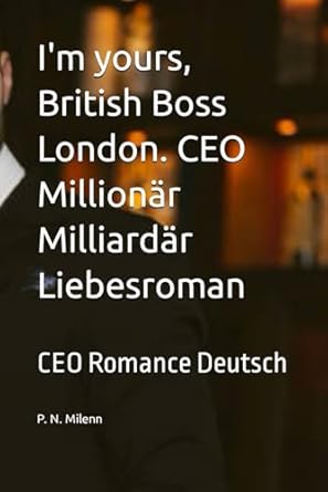 I'm yours, British Boss London. CEO Millionär Milliardär Liebesroman: CEO Romance Deutsch Kindle spicy und lustig Frauen Literatur Billionär millionaire billionaire Buch