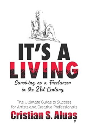 IT'S A LIVING: Surviving as a Freelancer in the 21st Century, The Ultimate Guide to Success for Artists and Creative Professionals