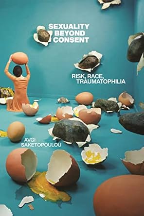 Sexuality Beyond Consent: Risk, Race, Traumatophilia: 61