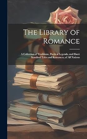 The Library of Romance: A Collection of Traditions,...