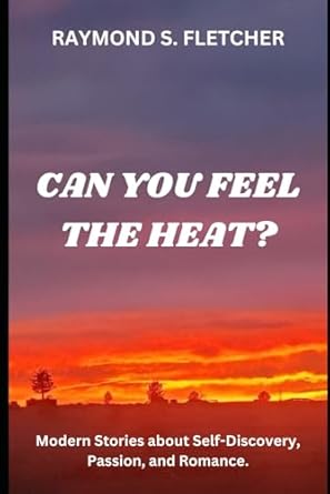 CAN YOU FEEL THE HEAT?: Modern Stories about Self-Discovery, Passion, and Romance