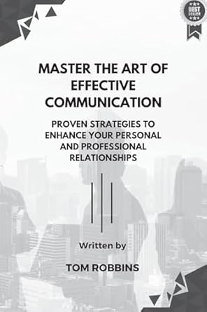 Master the Art of Effective Communication: Proven Strategies to Enhance Your Personal and Professional Relationships