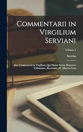 Commentarii in Virgilium Serviani; Sive Commentarii in Virgilium, Qui Mauro Servio Honorato Tribuuntur...Recensuit...H. Albertus Lion; Volume 1