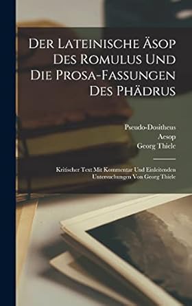Der lateinische Äsop des Romulus und die Prosa-Fassungen des Phädrus: Kritischer Text mit Kommentar und einleitenden Untersuchungen von Georg Thiele