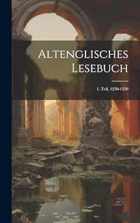 Altenglisches Lesebuch: 1. Teil, 1250-1350