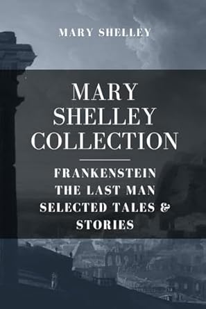 Mary Shelley Collection: Frankenstein, The Last Man, Selected Tales & Stories
