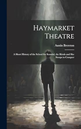 Haymarket Theatre: A Short History of the School for Scandal, the Rivals and She Stoops to Conquer