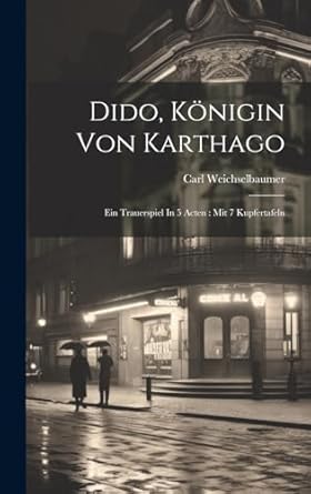 Dido, Königin Von Karthago: Ein Trauerspiel In 5 Acten : Mit 7 Kupfertafeln