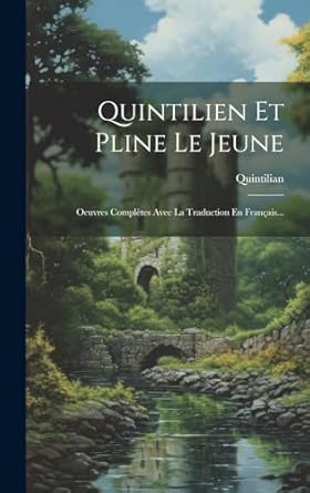 Quintilien Et Pline Le Jeune: Oeuvres Complètes Avec La Traduction En Français...