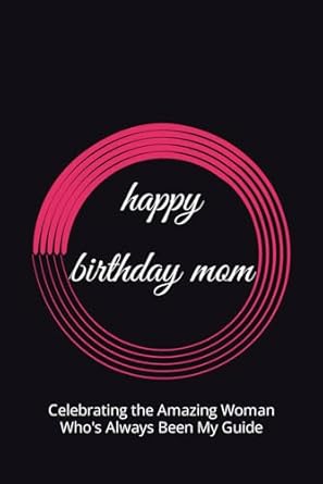 happy birthday mom: Celebrating the Amazing Woman Who's Always Been My Guide