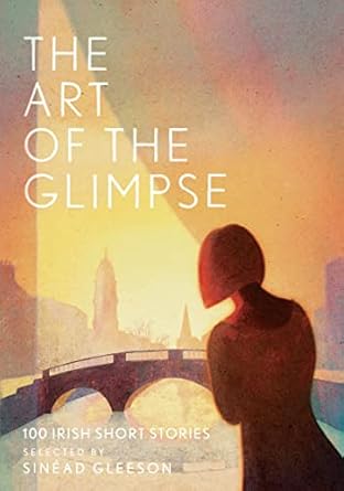 The Art Of The Glimpse: 100 Irish short stories