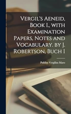 Vergil's Aeneid, Book I., with Examination Papers, Notes and Vocabulary. by J. Robertson, Buch I