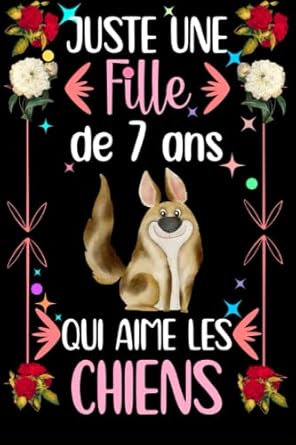 Juste une fille de 7 qui aime les Chiens: Joli journal/carnet de notes en guise de cadeau d'anniversaire pour les filles qui aiment les Chiens, Cadeau ... aiment les Chiens, Carnet de notes 110 pages.