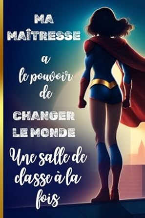 Ma Maîtresse a le pouvoir de changer le monde : Carnet de notes ligné: Cadeau Maîtresse d’Ecole Fin d’Année Personnalisé, Professeur des Ecoles, ... 107 p | Cadeau de remerciement pour la maître