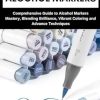 HOW TO USE ALCOHOL MARKERS: Comprehensive Guide to Alcohol Markers Mastery, Blending Brilliance, Vibrant Coloring and Advance Techniques