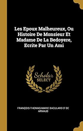 Les Epoux Malheureux, Ou Histoire De Monsieur Et Madame De La Bedoyere, Ecrite Par Un Ami