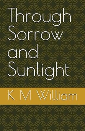 Through Sorrow and Sunlight: Poetry by K M William