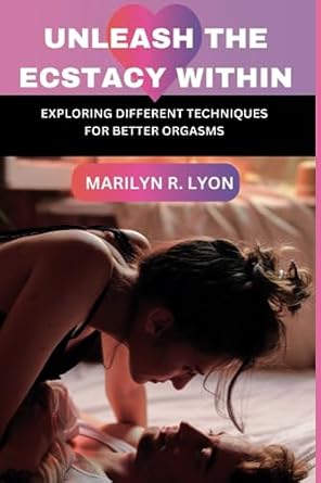 Unleash The Ecstasy Within: Exploring different techniques for better orgasm