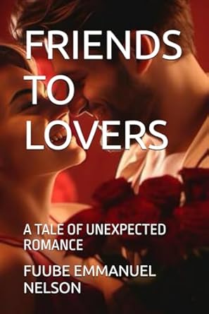 FRIENDS TO LOVERS: A TALE OF UNEXPECTED ROMANCE