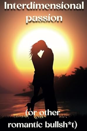 Interdimensional passion (or other romantic bullsh*t): funny fake book (gag gift for womens)