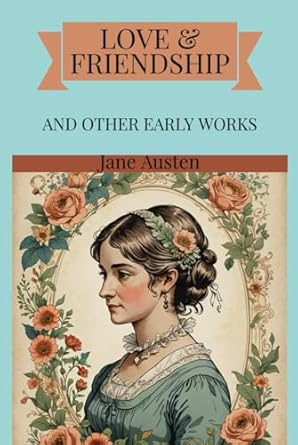 Love and Friendship and Other Early Works: A Collection of Juvenile Writings