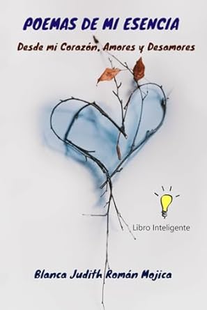 POEMAS DE MI ESENCIA: Desde Mi Corazón, Amores y Desamores