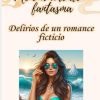 Me enamoré de un fantasma: Delirios de un romance ficticio