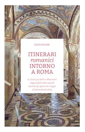 ITINERARI romanici INTORNO A ROMA: Le chiese più belle e affascinanti raggiungibili dalla capitale secondo gli appunti di viaggio di beforechartres.blog