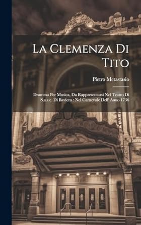 La Clemenza Di Tito: Dramma Per Musica, Da Rappresentarsi Nel Teatro Di S.a.s.e. Di Baviera : Nel Carnevale Dell' Anno 1736