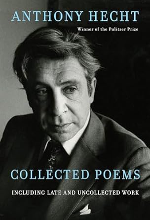 Collected Poems of Anthony Hecht: Including late and...