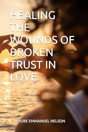 HEALING THE WOUNDS OF BROKEN TRUST IN LOVE
