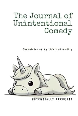 The Journal of Unintentional Comedy: Chronicles of My Life's Absurdity