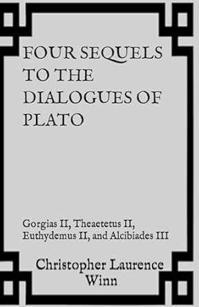 Four Sequels to the Dialogues of Plato: Gorgias II, Theaetetus II, Euthydemus II, and Alcibiades III