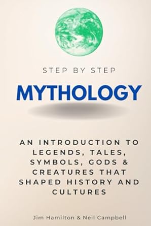 Mythology Step by Step: An Introduction to Legends, Tales, Symbols, Gods & Creatures That Shaped History and Cultures (Step By Step Subject Guides)