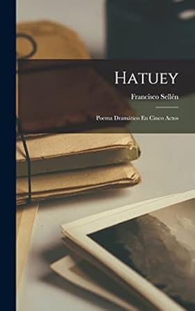 Hatuey: Poema Dramático En Cinco Actos