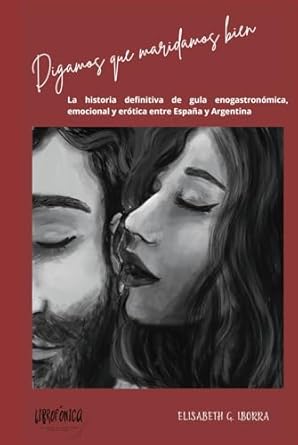 Digamos que maridamos bien: La historia definitiva de gula enogastronómica, emocional y erótica entre España y Argentina (Spanish Edition)