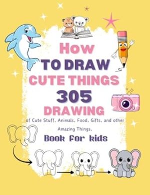 How to Draw Cute Things: 305 Drawings of Cute Stuff Flowers, Cartoon Character, Fun Games, Food, Random Things | Kids Book: Book for kids
