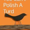 You Can't Polish A Turd
